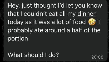 Client message: couldn't eat all my dinner today, it was a lot of food.