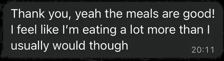 Client message: the meals are good, I'm eating a lot more than I usually would.